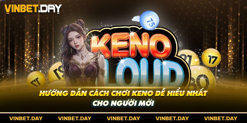 Hướng Dẫn Cách Chơi Keno Dễ Hiểu Nhất Cho Người Mới