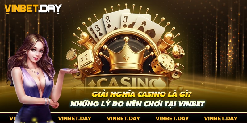 Giải Nghĩa Casino Là Gì? Những Lý Do Nên Chơi Tại Vinbet